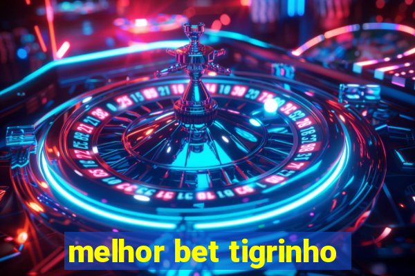 melhor bet tigrinho